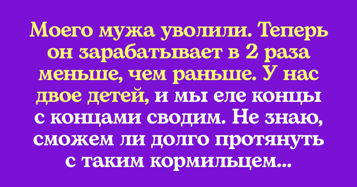 Муж потерял работу и теперь приносит в дом сущие копейки, всерьез